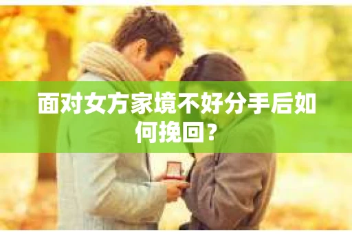 面对女方家境不好分手后如何挽回？