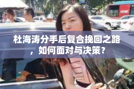 杜海涛分手后复合挽回之路，如何面对与决策？