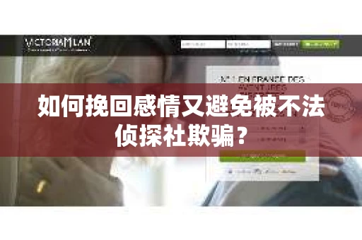 如何挽回感情又避免被不法侦探社欺骗? 如何挽回感情又避免被不法侦探社欺骗?