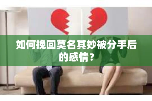 如何挽回莫名其妙被分手后的感情？