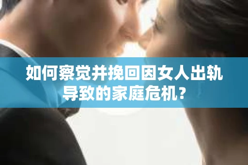 如何察觉并挽回因女人出轨导致的家庭危机？