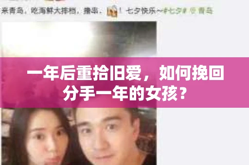 一年后重拾旧爱，如何挽回分手一年的女孩？