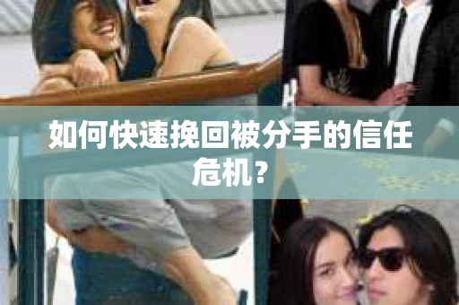 如何快速挽回被分手的信任危机？