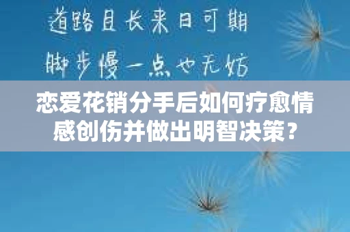恋爱花销分手后如何疗愈情感创伤并做出明智决策？