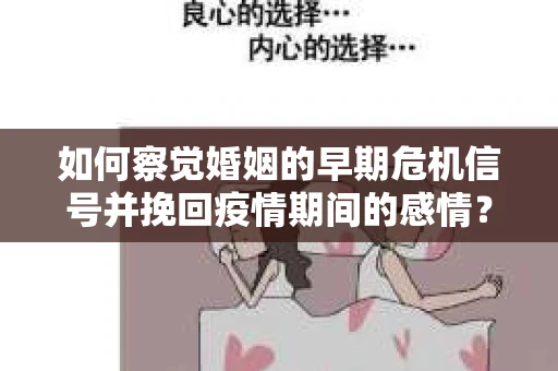 如何察觉婚姻的早期危机信号并挽回疫情期间的感情？