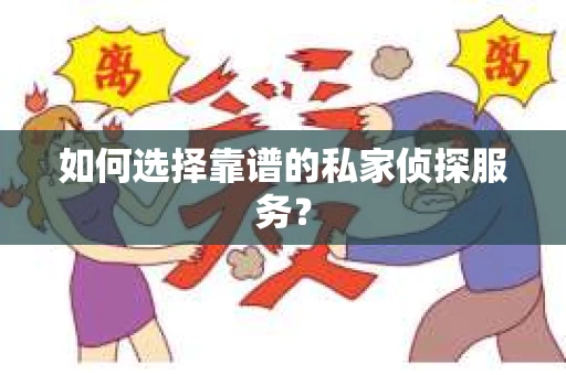 如何选择靠谱的私家侦探服务？