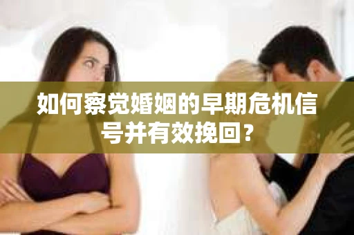 如何察觉婚姻的早期危机信号并有效挽回? 如何察觉婚姻的早期危机信号并有效挽回?