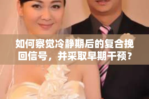 如何察觉冷静期后的复合挽回信号，并采取早期干预？