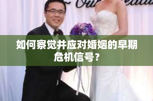 如何察觉并应对婚姻的早期危机信号？