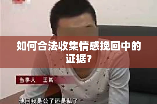 如何合法收集情感挽回中的证据？