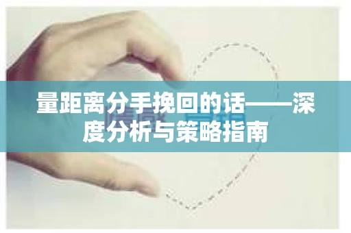 量距离分手挽回的话——深度分析与策略指南