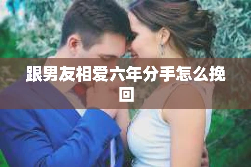 跟男友相爱六年分手怎么挽回