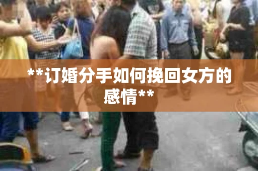**订婚分手如何挽回女方的感情**