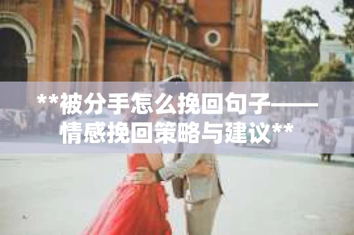 **被分手怎么挽回句子——情感挽回策略与建议**