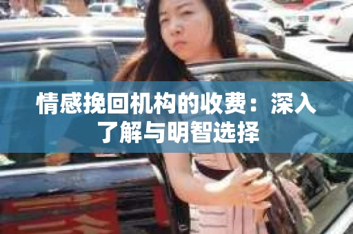 情感挽回机构的收费：深入了解与明智选择