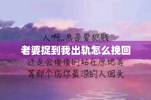 老婆捉到我出轨怎么挽回