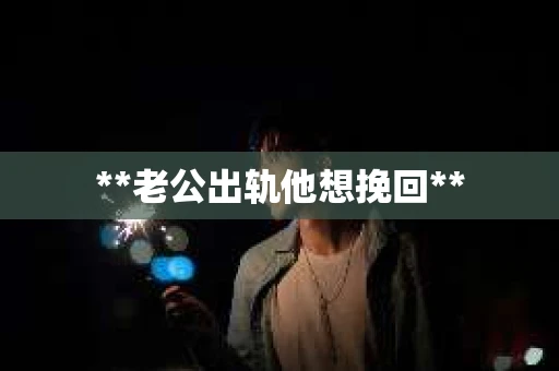 **老公出轨他想挽回**