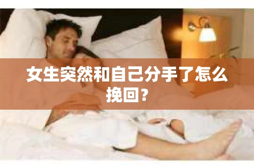 女生突然和自己分手了怎么挽回？