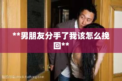 **男朋友分手了我该怎么挽回**