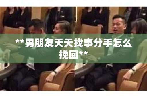 **男朋友天天找事分手怎么挽回**