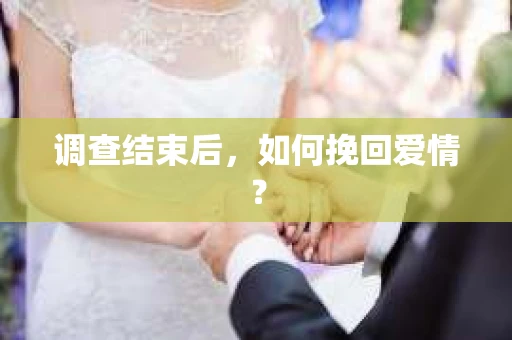 调查结束后，如何挽回爱情？