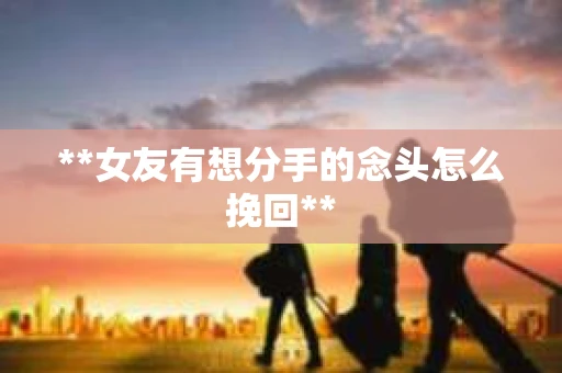 **女友有想分手的念头怎么挽回**