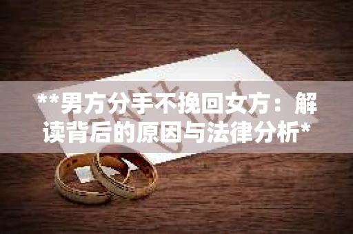 **男方分手不挽回女方：解读背后的原因与法律分析**