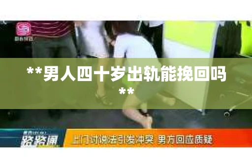 **男人四十岁出轨能挽回吗**