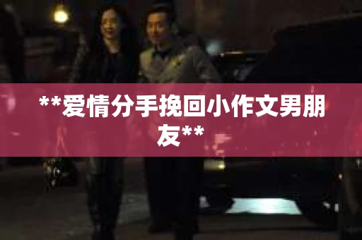 **爱情分手挽回小作文男朋友**