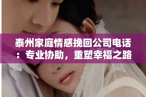 泰州家庭情感挽回公司电话：专业协助，重塑幸福之路
