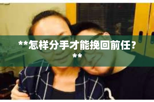 **怎样分手才能挽回前任？**