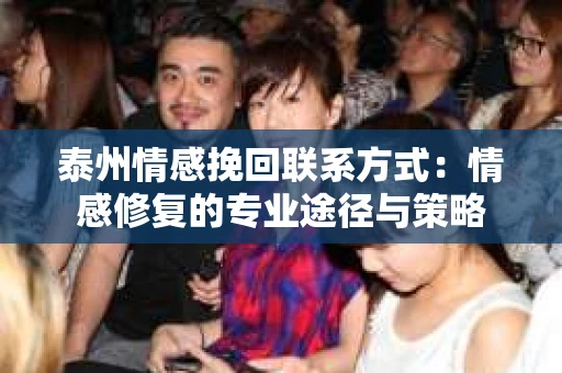 泰州情感挽回联系方式：情感修复的专业途径与策略