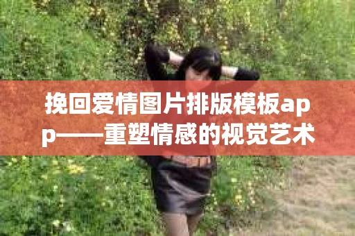 挽回爱情图片排版模板app——重塑情感的视觉艺术