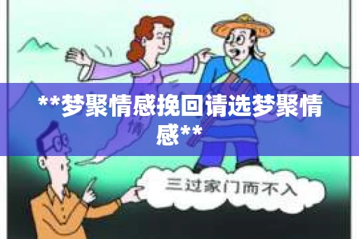 **梦聚情感挽回请选梦聚情感**