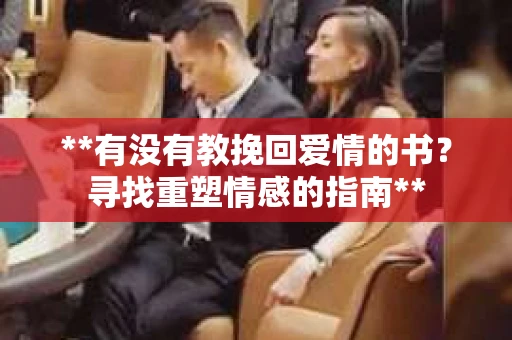 **有没有教挽回爱情的书？寻找重塑情感的指南**