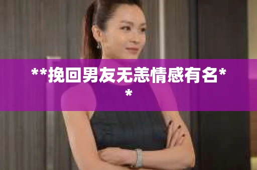 **挽回男友无恙情感有名**