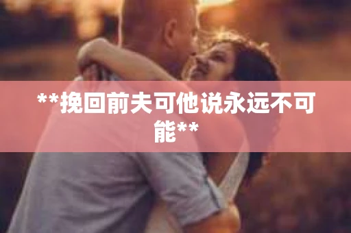 **挽回前夫可他说永远不可能**