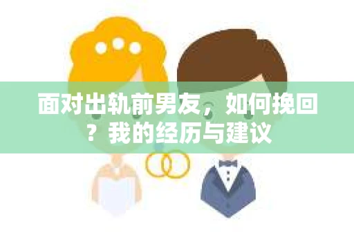面对出轨前男友，如何挽回？我的经历与建议