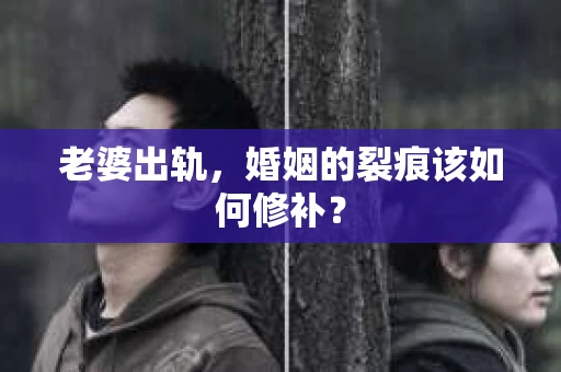 老婆出轨，婚姻的裂痕该如何修补？