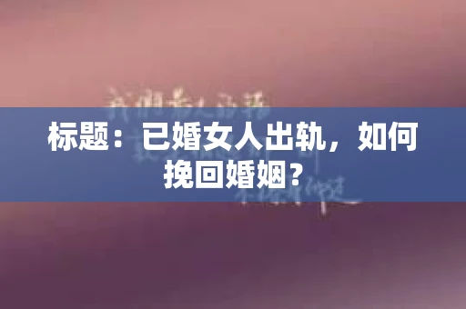 标题：已婚女人出轨，如何挽回婚姻？