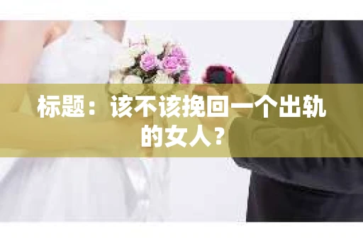 标题：该不该挽回一个出轨的女人？