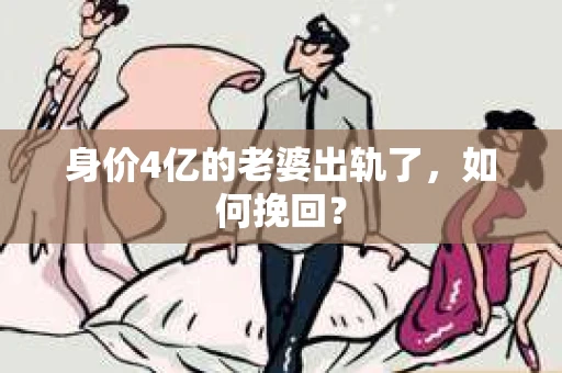 身价4亿的老婆出轨了，如何挽回？