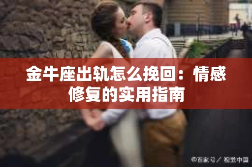 金牛座出轨怎么挽回：情感修复的实用指南
