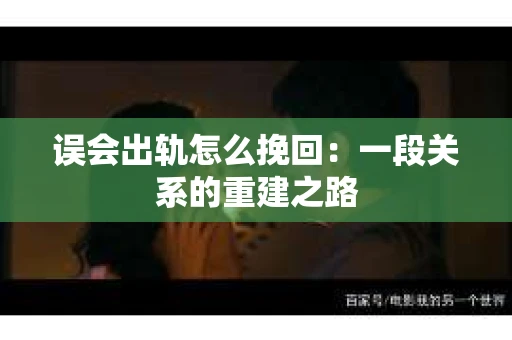 误会出轨怎么挽回：一段关系的重建之路