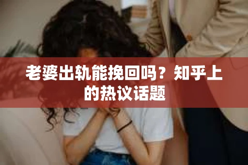 老婆出轨能挽回吗？知乎上的热议话题