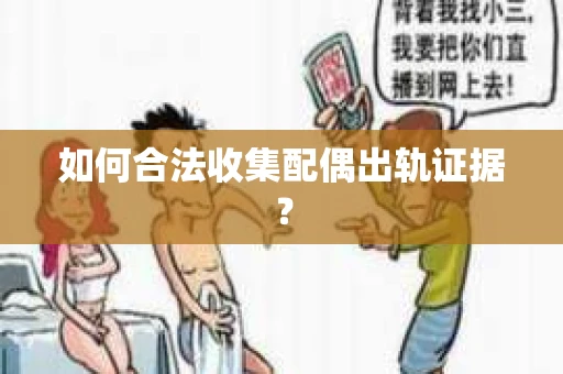 如何合法收集配偶出轨证据? 如何合法收集配偶出轨证据?