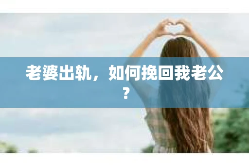 老婆出轨，如何挽回我老公？