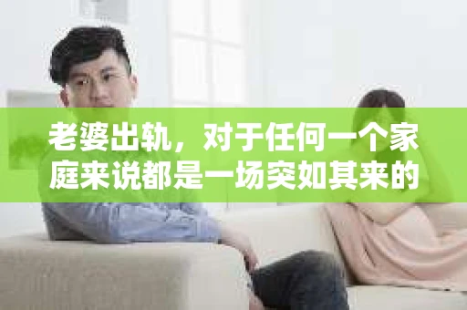老婆出轨，对于任何一个家庭来说都是一场突如其来的风暴。面对这样的困境，如何挽回婚姻，重拾家庭的和谐，成为了许多人迫切想要了解的问题。今天，我们就来聊聊这个敏感而现实的话题——老婆出轨最好的挽回办法。