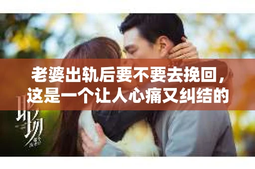 老婆出轨后要不要去挽回，这是一个让人心痛又纠结的问题。在这个问题上，每个人都有自己的看法和选择。今天，我就来和大家聊聊这个话题，希望能给大家带来一些帮助。
