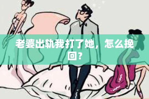 老婆出轨我打了她，怎么挽回？